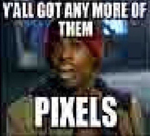 Y'all got any more of them pixels?