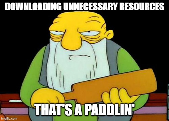 Downloading unnecessary resources... that's a paddlin'